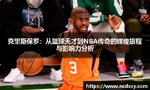 克里斯保罗：从篮球天才到NBA传奇的辉煌旅程与影响力分析