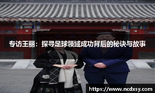 专访王丽：探寻足球领域成功背后的秘诀与故事