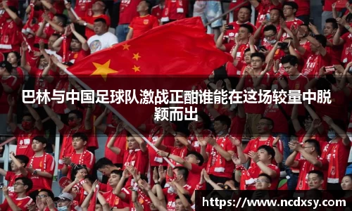 巴林与中国足球队激战正酣谁能在这场较量中脱颖而出