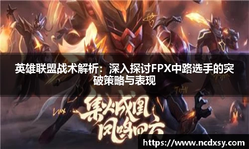 英雄联盟战术解析：深入探讨FPX中路选手的突破策略与表现